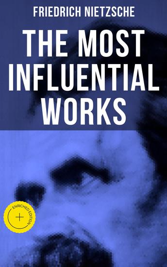The Most Influential Works of Friedrich Nietzsche - Enriched edition Thus Spoke Zarathustra Beyond Good and Evil The Will to Power Antichrist Ecce Homo… - cover