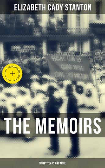 The Memoirs of Elizabeth Cady Stanton: Eighty Years and More - Enriched edition The Truly Intriguing and Empowering Life Story of the World Famous American Suffragist - cover