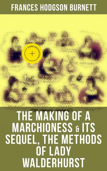 The Making of a Marchioness & Its Sequel The Methods of Lady Walderhurst - Enriched edition Emily Fox-Seton (Complete Edition) - cover
