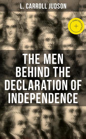 The Men Behind the Declaration of Independence - Enriched edition Including the Constitution of the United States and Other Decisive Historical Documents - cover