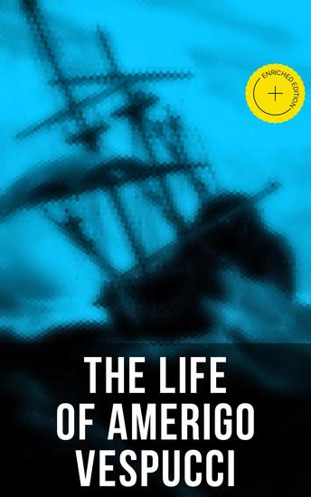 The Life of Amerigo Vespucci - Enriched edition Biography Letters Narratives Personal Accounts & Historical Documents - cover