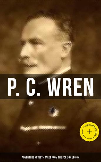 P C Wren: Adventure Novels & Tales From the Foreign Legion - Enriched edition The Wages of Virtue Cupid in Africa Snake and Sword Driftwood Spars… - cover