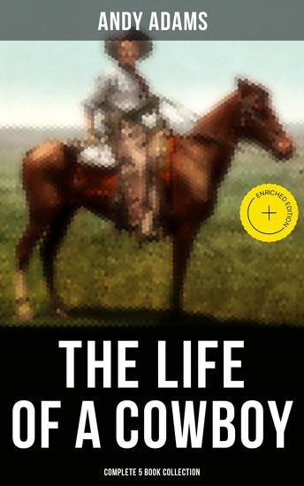 The Life of a Cowboy: Complete 5 Book Collection - Enriched edition True Life Tales of Texas Cowboys and Adventure Novels - cover