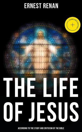 The Life of Jesus: According to the Study and Criticism of the Bible - Enriched edition - cover