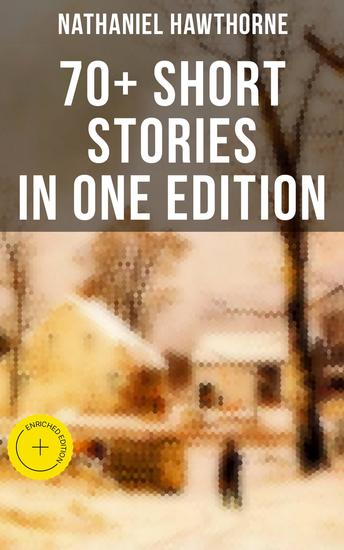 Nathaniel Hawthorne: 70+ Short Stories in One Edition - Enriched edition Twice-Told Tales Mosses from an Old Manse The Snow Image and other stories - cover