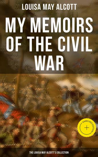 My Memoirs of the Civil War: The Louisa May Alcott's Collection - Enriched edition Including Letters Hospital Sketches & Biography of the Author - cover