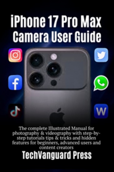 iPhone 17 Pro Max Camera Guide - Illustrated Step-by-Step Manual for Photography Videography & Editing with Hidden Features Tips & Tricks for Beginners Advanced Users & Content Creators - cover