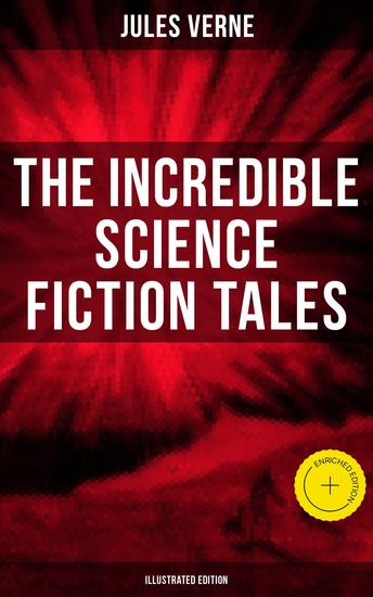 The Incredible Science Fiction Tales of Jules Verne (Illustrated Edition) - Enriched edition Journey to the Centre of the Earth From the Earth to the Moon 20000 Leagues Under the Sea… - cover