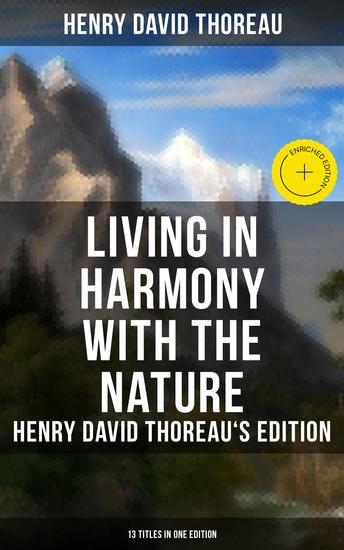 Living in Harmony with the Nature: Henry David Thoreau's Edition (13 Titles in One Edition) - Enriched edition Walden Walking Night and Moonlight The Highland Light A Winter Walk… - cover