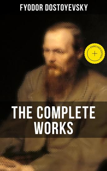 THE COMPLETE WORKS OF FYODOR DOSTOYEVSKY - Enriched edition Novels Short Stories & Autobiographical Writings (Crime and Punishment The Idiot Notes from Underground The Brothers Karamazov…) - cover