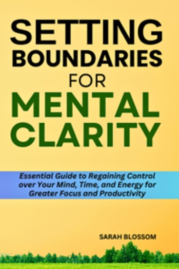 Setting Boundaries For Mental Clarity - Essential Guide to Regaining Control over Your Mind Time and Energy for Greater Focus and Productivity - cover