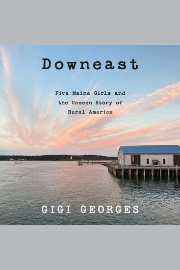 Downeast - Five Maine Girls and the Unseen Story of Rural America - cover