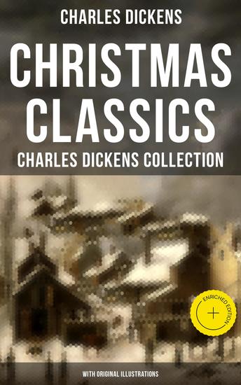 Christmas Classics: Charles Dickens Collection (With Original Illustrations) - Enriched edition The Greatest Stories & Novels for Christmas Time - cover