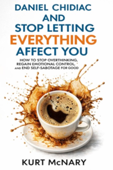 Daniel Chidiac And Stop Letting Everything Affect You - How to Stop Overthinking Regain Emotional Control and End Self-Sabotage for Good - cover