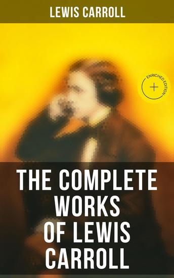 The Complete Works of Lewis Carroll - Enriched edition Including The Life of Lewis Carroll - cover