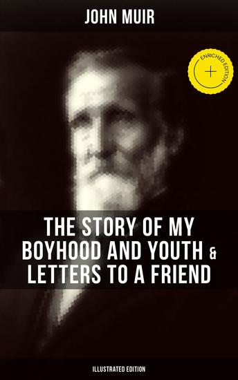 John Muir: The Story of My Boyhood and Youth & Letters to a Friend (Illustrated Edition) - Enriched edition The Memoirs of the Naturalist & Environmental Philosopher - cover