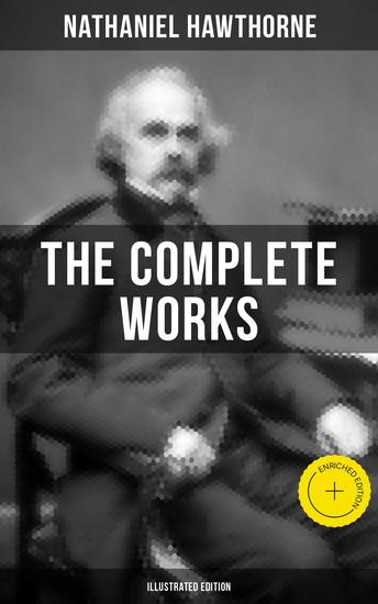 The Complete Works of Nathaniel Hawthorne (Illustrated Edition) - Enriched edition Novels Short Stories Poems Essays Letters - cover