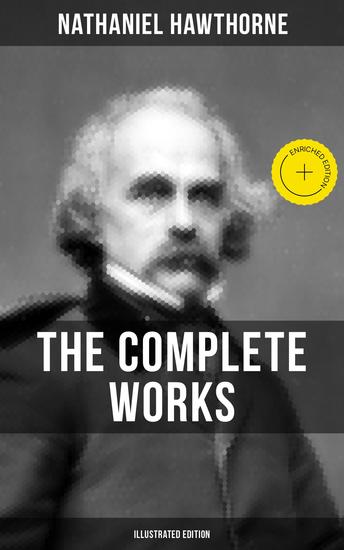 The Complete Works of Nathaniel Hawthorne (Illustrated Edition) - Enriched edition Novels Short Stories Poems Essays Letters and Memoirs - cover