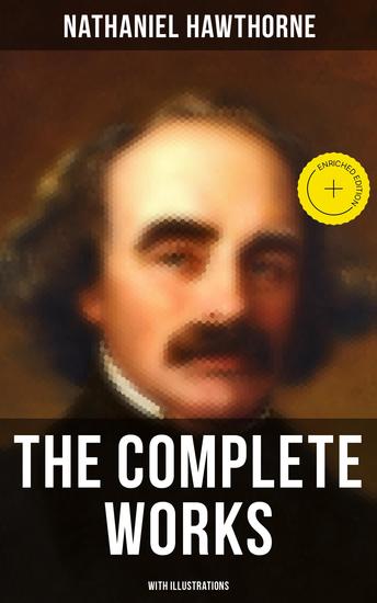 The Complete Works of Nathaniel Hawthorne (With Illustrations) - Enriched edition Novels Short Stories Poetry Essays Letters and Memoirs (Including The Scarlet Letter and More) - cover