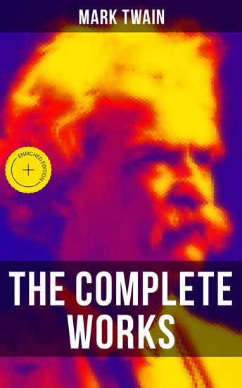 The Complete Works of Mark Twain - Enriched edition Novels Short Stories Essays Satires Travel Writings Non-Fiction Letters Speeches & Autobiography - cover