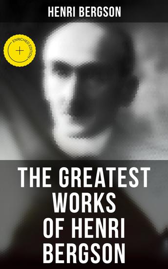The Greatest Works of Henri Bergson - Enriched edition Time and Free Will Creative Evolution Meaning of the War Matter and Memory Laughter & Dreams - cover