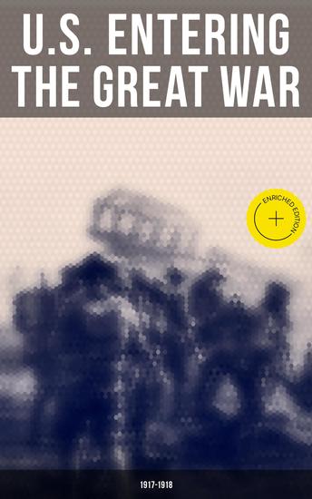 US Entering The Great War: 1917-1918 - Enriched edition Historical Account of American Preparations and Mobilization for WWI - cover