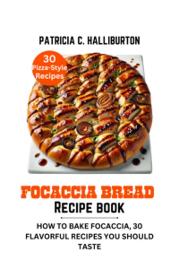 Focaccia Bread Recipe Book - How to Bake Focaccia 30 Flavorful Recipes You Should Taste - cover