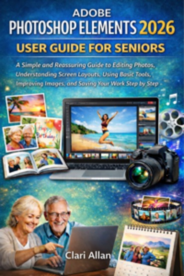 Adobe Photoshop Elements 2026 User Guide For Seniors - A Simple and Reassuring Guide to Editing Photos Understanding Screen Layouts Using Basic Tools Improving Images and Saving Your Work Step by Step - cover