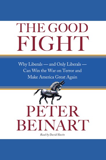 The Good Fight - Why Liberals---and Only Liberals---Can Win the War on Terror and Make America Great Again - cover