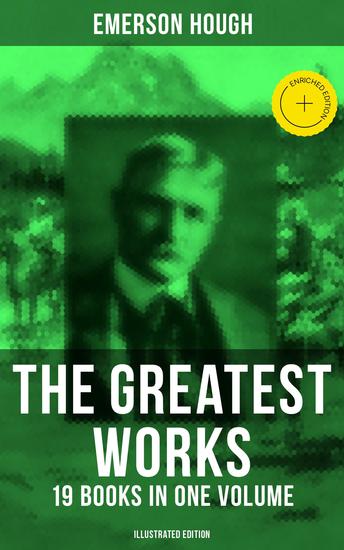 The Greatest Works of Emerson Hough – 19 Books in One Volume (Illustrated Edition) - Enriched edition Young Alaskans The Mississippi Bubble The Lady and the Pirate The Magnificent Adventure… - cover
