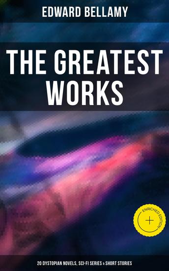 The Greatest Works of Edward Bellamy: 20 Dystopian Novels Sci-Fi Series & Short Stories - Enriched edition Looking Backward Equality Dr Heidenhoff's Process The Duke of Stockbridge… - cover
