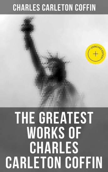 The Greatest Works of Charles Carleton Coffin - Enriched edition The Story of Liberty Civil War Live Old Times in the Colonies The Boys of '61 Following the Flag - cover