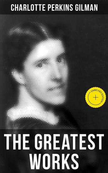The Greatest Works of Charlotte Perkins Gilman - Enriched edition Novels Short Stories Poems & Essays - cover