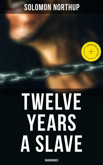 Twelve Years a Slave (Unabridged) - Enriched edition A Narrative of a New York Citizen Kidnapped in Washington DC and Rescued From a Cotton Plantation Near the Red River in Louisiana - cover
