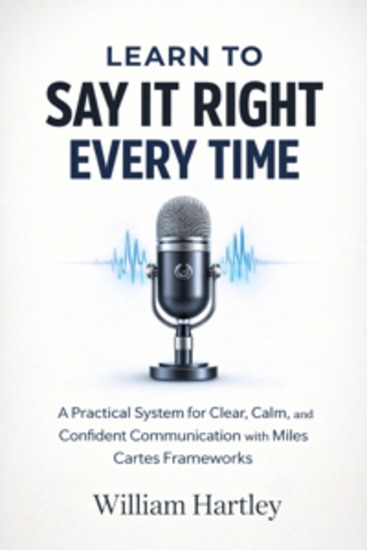 Learn to Say It Right Every Time - A Practical System for Clear Calm and Confident Communication with Miles Cartes Frameworks - cover