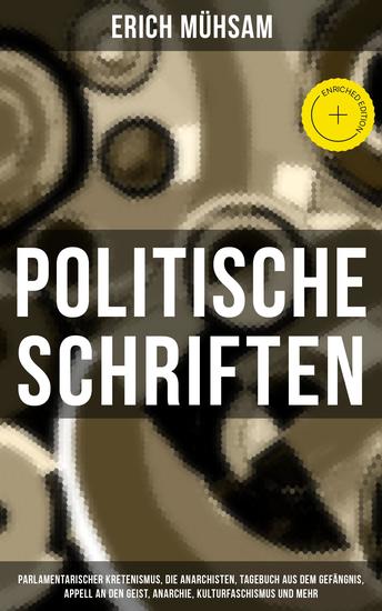 Politische Schriften - Bereicherte Ausgabe Parlamentarischer Kretenismus Die Anarchisten Tagebuch aus dem Gefängnis Appell an den Geist Anarchie Kulturfaschismus und mehr - cover