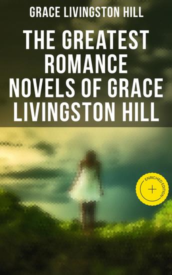 The Greatest Romance Novels of Grace Livingston Hill - Enriched edition Marcia Schuyler Phoebe Deane Miranda The Enchanted Barn Exit Betty Lo Michael! The Tryst… - cover