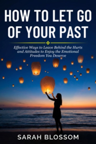 How To Let Go Of Your Past - Effective Ways to Leave Behind the Hurts and Attitudes to Enjoy the Emotional Freedom You Deserve - cover