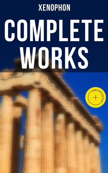 Complete Works - Enriched edition Anabasis Cyropaedia Hellenica Agesilaus Defense of Socrates The Polity of the Athenians… - cover