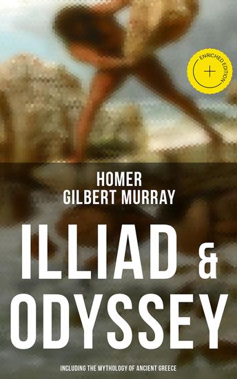 ILLIAD & ODYSSEY (Including the Mythology of Ancient Greece) - Enriched edition Complete Edition with Introduction by Gilbert Murray - cover