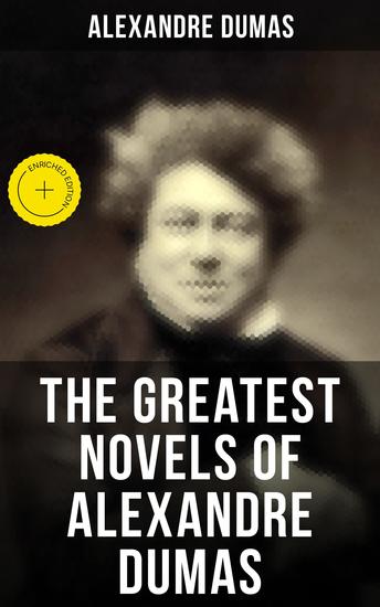 The Greatest Novels of Alexandre Dumas - Enriched edition Historical Novels & Adventure Classics: The Three Musketeers Series The Count of Monte Cristo - cover