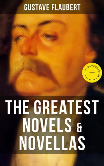 The Greatest Novels & Novellas of Gustave Flaubert - Enriched edition Including His Greatest Works like Sentimental Education November A Simple Heart Herodias and more - cover