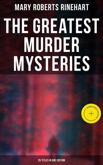 The Greatest Murder Mysteries of Mary Roberts Rinehart - 25 Titles in One Edition - Enriched edition The Circular Staircase The Bat Tish Carberry Series The Breaking Point Long Live the King K… - cover