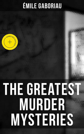 The Greatest Murder Mysteries of Émile Gaboriau - Enriched edition Monsieur Lecoq The Mystery of Orcival Caught in the Net The Clique of Gold Other People's Money… - cover