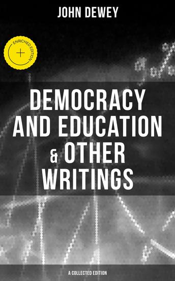 Democracy and Education & Other Writings (A Collected Edition) - Enriched edition My Pedagogic Creed The School and Society The Child and the Curriculum… - cover