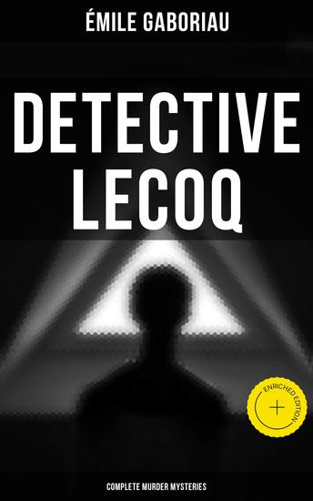 Detective Lecoq - Complete Murder Mysteries - Enriched edition The Widow Lerouge The Mystery of Orcival File No 113 Monsieur Lecoq The Honor of the Name… - cover