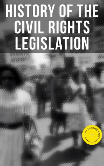 History of the Civil Rights Legislation - Enriched edition The Pivotal Constitutional Amendments Laws Supreme Court Decisions & Key Foreign Policy Acts - cover