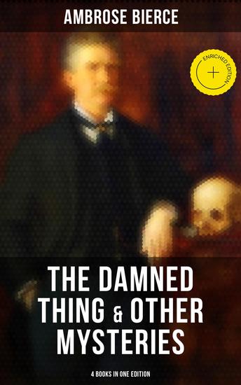 The Damned Thing & Other Ambrose Bierce's Mysteries (4 Books in One Edition) - Enriched edition Including An Occurrence at Owl Creek Bridge The Devil's Dictionary & Chickamauga - cover