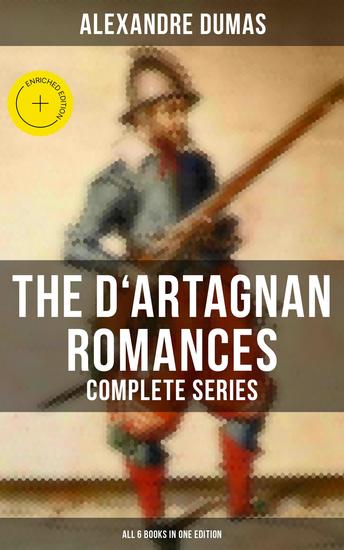 The D'Artagnan Romances - Complete Series (All 6 Books in One Edition) - Enriched edition The Three Musketeers Twenty Years After The Vicomte of Bragelonne The Man in the Iron Mask… - cover