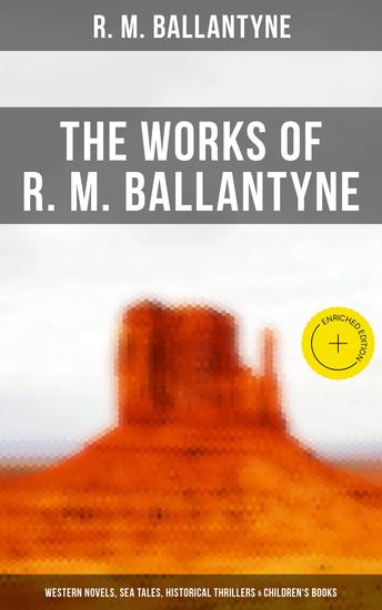 The Works of R M Ballantyne: Western Novels Sea Tales Historical Thrillers & Children's Books - Enriched edition The Coral Island The Gorilla Hunters The Prairie Chief… - cover